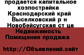 продается капитальное хозпострайка - Краснодарский край, Выселковский р-н, Новобейсугская ст-ца Недвижимость » Помещения продажа   
